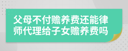 父母不付赡养费还能律师代理给子女赡养费吗