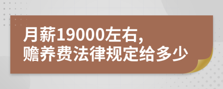 月薪19000左右,赡养费法律规定给多少