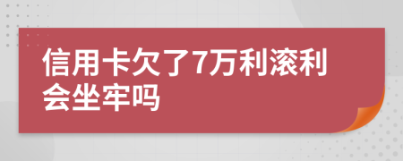 信用卡欠了7万利滚利会坐牢吗