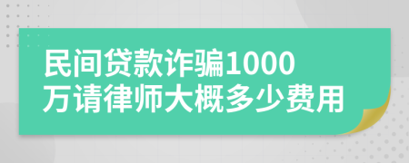 民间贷款诈骗1000万请律师大概多少费用