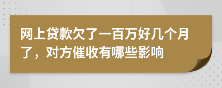 网上贷款欠了一百万好几个月了，对方催收有哪些影响