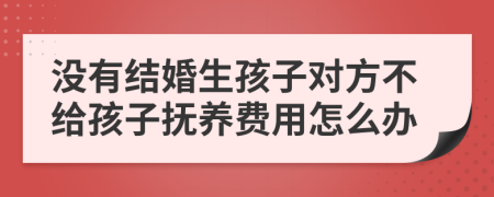 没有结婚生孩子对方不给孩子抚养费用怎么办
