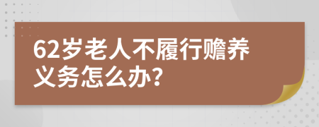 62岁老人不履行赡养义务怎么办？
