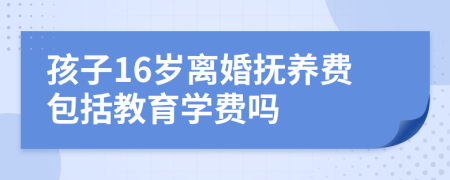 孩子16岁离婚抚养费包括教育学费吗