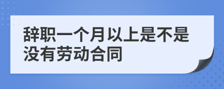 辞职一个月以上是不是没有劳动合同