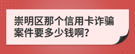 崇明区那个信用卡诈骗案件要多少钱啊？