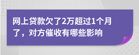 网上贷款欠了2万超过1个月了，对方催收有哪些影响