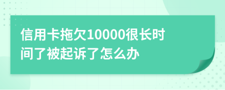 信用卡拖欠10000很长时间了被起诉了怎么办
