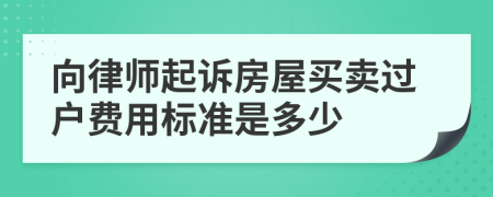 向律师起诉房屋买卖过户费用标准是多少