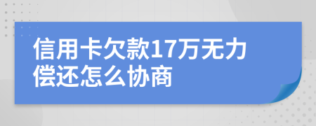 信用卡欠款17万无力偿还怎么协商
