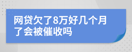 网贷欠了8万好几个月了会被催收吗