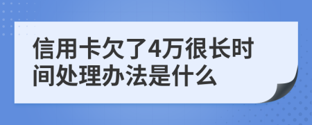 信用卡欠了4万很长时间处理办法是什么