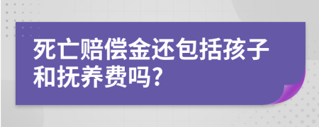 死亡赔偿金还包括孩子和抚养费吗?