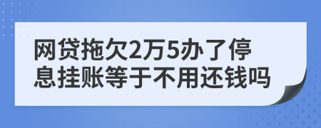网贷拖欠2万5办了停息挂账等于不用还钱吗