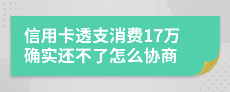 信用卡透支消费17万确实还不了怎么协商