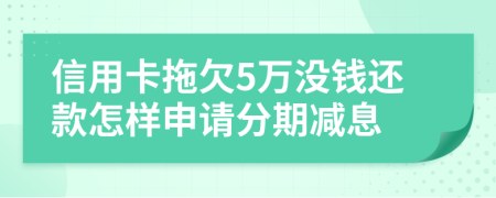 信用卡拖欠5万没钱还款怎样申请分期减息