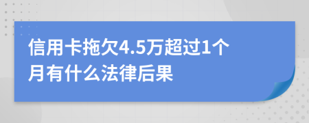 信用卡拖欠4.5万超过1个月有什么法律后果