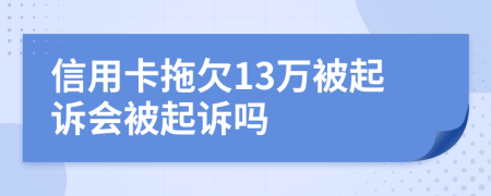 信用卡拖欠13万被起诉会被起诉吗