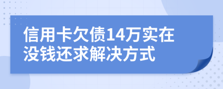 信用卡欠债14万实在没钱还求解决方式
