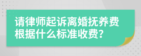 请律师起诉离婚抚养费根据什么标准收费？