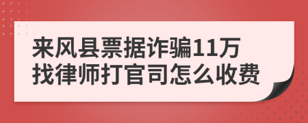 来风县票据诈骗11万找律师打官司怎么收费
