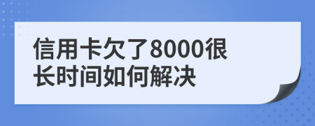信用卡欠了8000很长时间如何解决