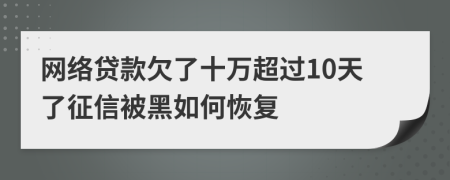 网络贷款欠了十万超过10天了征信被黑如何恢复