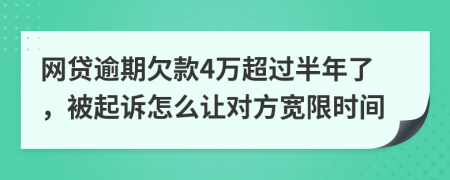 网贷逾期欠款4万超过半年了，被起诉怎么让对方宽限时间
