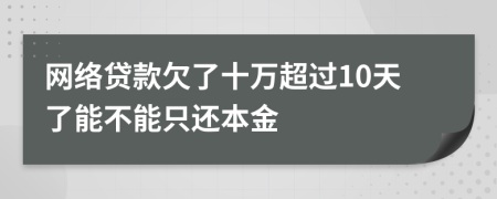 网络贷款欠了十万超过10天了能不能只还本金