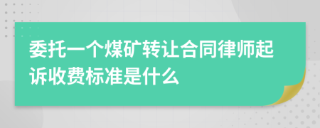 委托一个煤矿转让合同律师起诉收费标准是什么