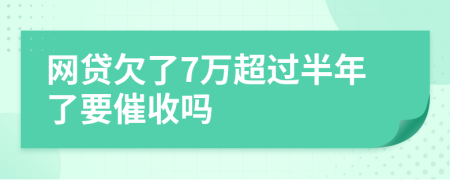 网贷欠了7万超过半年了要催收吗