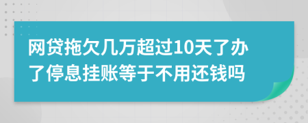 网贷拖欠几万超过10天了办了停息挂账等于不用还钱吗