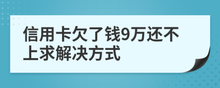 信用卡欠了钱9万还不上求解决方式