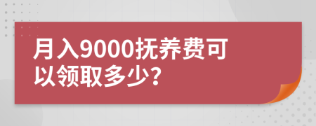 月入9000抚养费可以领取多少？