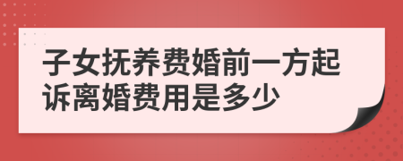 子女抚养费婚前一方起诉离婚费用是多少