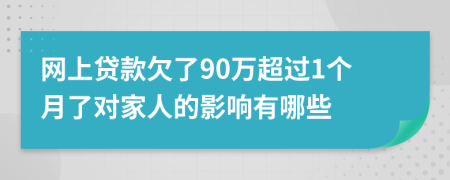 网上贷款欠了90万超过1个月了对家人的影响有哪些