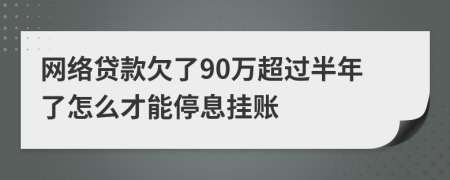 网络贷款欠了90万超过半年了怎么才能停息挂账