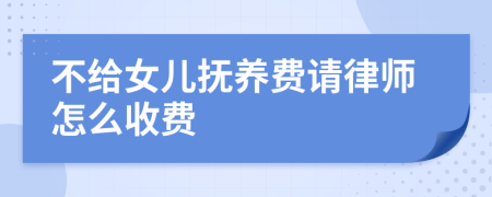 不给女儿抚养费请律师怎么收费
