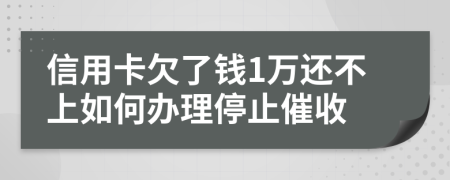 信用卡欠了钱1万还不上如何办理停止催收