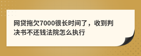 网贷拖欠7000很长时间了，收到判决书不还钱法院怎么执行