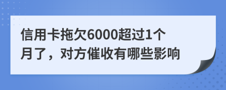 信用卡拖欠6000超过1个月了，对方催收有哪些影响