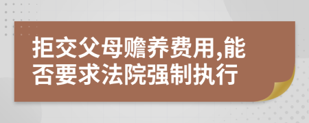 拒交父母赡养费用,能否要求法院强制执行