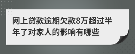 网上贷款逾期欠款8万超过半年了对家人的影响有哪些