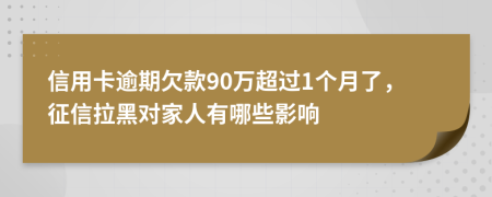 信用卡逾期欠款90万超过1个月了，征信拉黑对家人有哪些影响