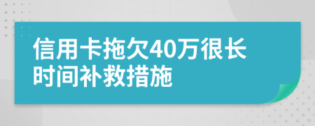 信用卡拖欠40万很长时间补救措施