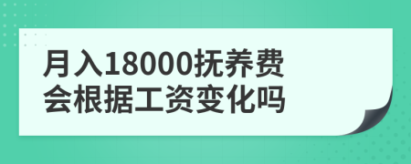 月入18000抚养费会根据工资变化吗