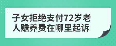 子女拒绝支付72岁老人赡养费在哪里起诉