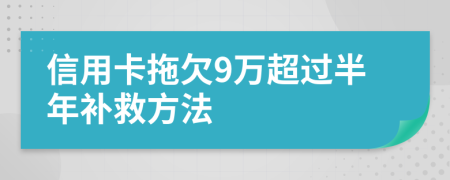 信用卡拖欠9万超过半年补救方法