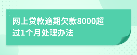 网上贷款逾期欠款8000超过1个月处理办法