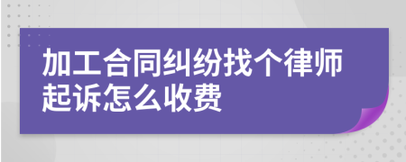 加工合同纠纷找个律师起诉怎么收费